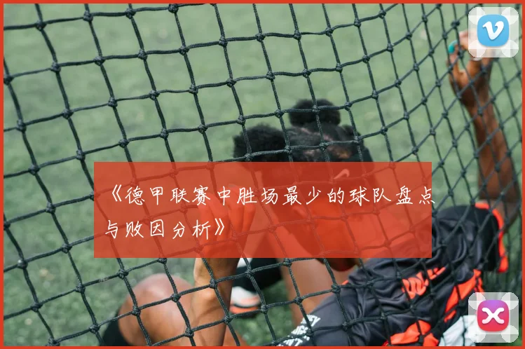 《德甲联赛中胜场最少的球队盘点与败因分析》