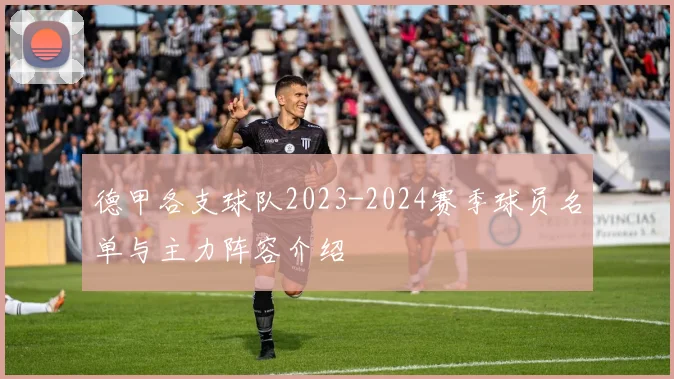 德甲各支球队2023-2024赛季球员名单与主力阵容介绍