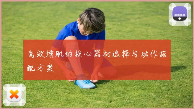 高效增肌的核心器材选择与动作搭配方案