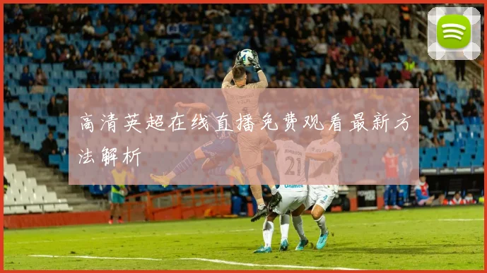 高清英超在线直播免费观看最新方法解析