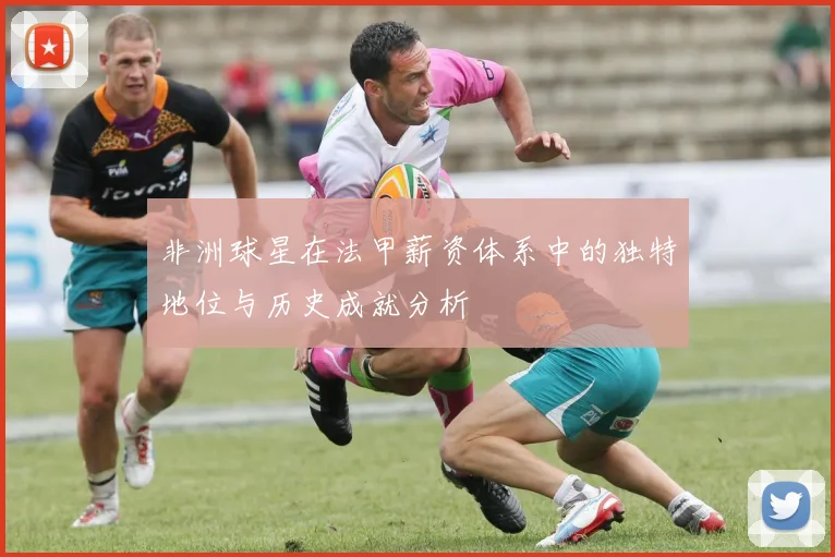 非洲球星在法甲薪资体系中的独特地位与历史成就分析