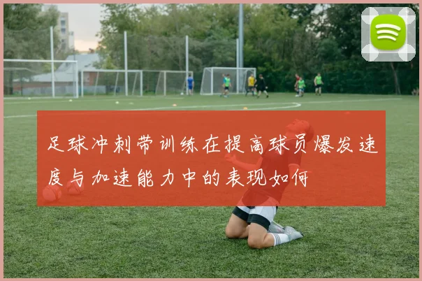 足球冲刺带训练在提高球员爆发速度与加速能力中的表现如何